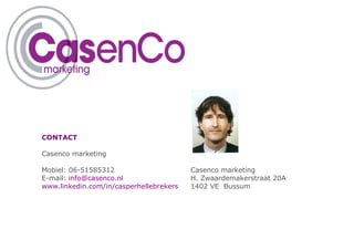 CONTACT

Casenco marketing

Mobiel: 06-51585312                      Casenco marketing
E-mail: info@casenco.nl                  H. Zwaardemakerstraat 20A
www.linkedin.com/in/casperhellebrekers   1402 VE Bussum
 