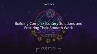 Building Complex iLottery Solutions and
Ensuring Their Smooth Work
CASE STUDY
 