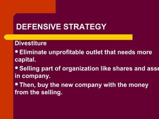Copyright © 2005 by South-Western, a division of Thomson Learning. All rights reserved.
DEFENSIVE STRATEGY
Divestiture
Eliminate unprofitable outlet that needs more
capital.
Selling part of organization like shares and asse
in company.
Then, buy the new company with the money
from the selling.
 