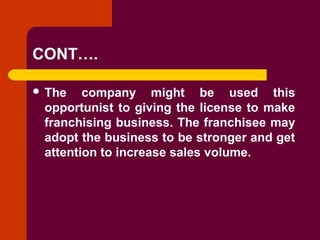 Copyright © 2005 by South-Western, a division of Thomson Learning. All rights reserved.
CONT….
 The company might be used this
opportunist to giving the license to make
franchising business. The franchisee may
adopt the business to be stronger and get
attention to increase sales volume.
 