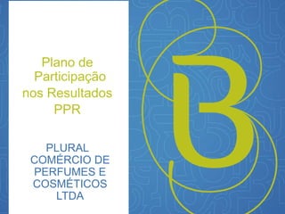 Plano de 
Participação 
nos Resultados 
PPR 
PLURAL 
COMÉRCIO DE 
PERFUMES E 
COSMÉTICOS 
LTDA 
 