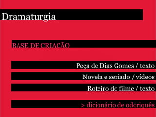 Dramaturgia

  BASE DE CRIAÇÃO


                    Peça de Dias Gomes / texto
                      Novela e seriado / vídeos
                       Roteiro do filme / texto

                     > dicionário de odoriquês
 