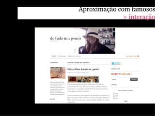 Aproximação com famosos
              > interação
 