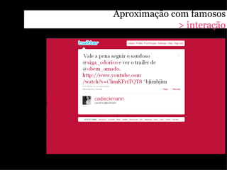 Aproximação com famosos
              > interação
 