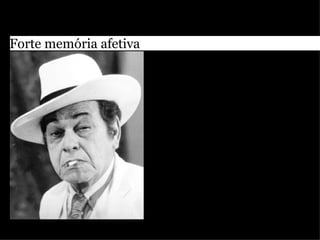 Forte memória afetiva
 