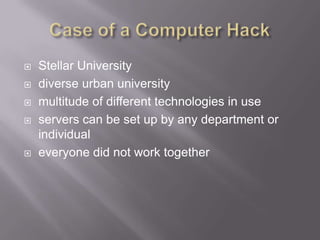  Stellar University
 diverse urban university
 multitude of different technologies in use
 servers can be set up by any department or
individual
 everyone did not work together
 