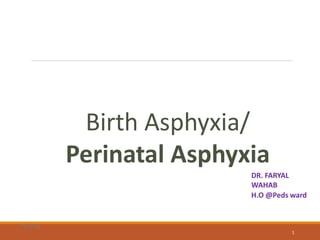Birth Asphyxia/
Perinatal Asphyxia
10/01/2018
1
DR. FARYAL
WAHAB
H.O @Peds ward
7/6/2016
 