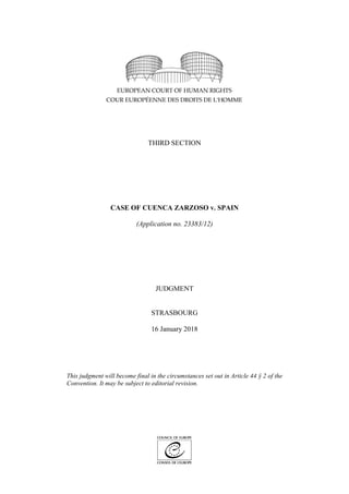 THIRD SECTION
CASE OF CUENCA ZARZOSO v. SPAIN
(Application no. 23383/12)
JUDGMENT
STRASBOURG
16 January 2018
This judgment will become final in the circumstances set out in Article 44 § 2 of the
Convention. It may be subject to editorial revision.
 