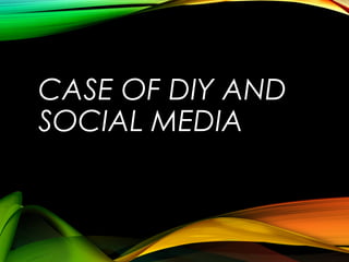 CASE OF DIY AND
SOCIAL MEDIA
 