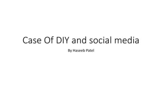 Case Of DIY and social media
By Haseeb Patel
 