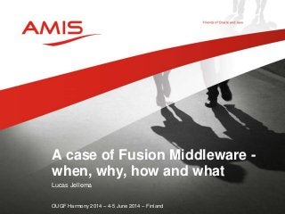Lucas Jellema
OUGF Harmony 2014 – 4-5 June 2014 – Finland
A case of Fusion Middleware -
when, why, how and what
 
