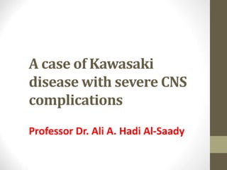 A case of Kawasaki
disease with severe CNS
complications
Professor Dr. Ali A. Hadi Al-Saady
 