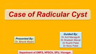 Presented By:
Dr. Bhavik Miyani
Guided By:
Dr Anil Managutti
Dr Shailesh Menat
Dr Rushit Patel
Dr Nirav Patel
Case of Radicular Cyst
Department of OMFS, NPDCH, SPU, Visnagar.
 
