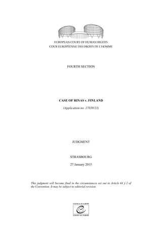 FOURTH SECTION
CASE OF RINAS v. FINLAND
(Application no. 17039/13)
JUDGMENT
STRASBOURG
27 January 2015
This judgment will become final in the circumstances set out in Article 44 § 2 of
the Convention. It may be subject to editorial revision.
 