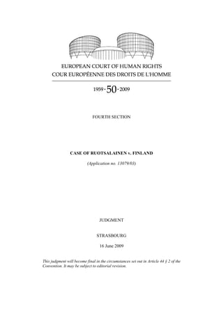 FOURTH SECTION




                CASE OF RUOTSALAINEN v. FINLAND

                           (Application no. 13079/03)




                                   JUDGMENT


                                 STRASBOURG

                                   16 June 2009


This judgment will become final in the circumstances set out in Article 44 § 2 of the
Convention. It may be subject to editorial revision.
 