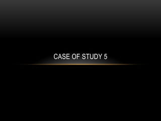 CASE OF STUDY 5
 