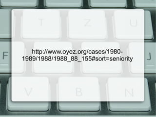 http://www.oyez.org/cases/1980- 
1989/1988/1988_88_155#sort=seniority 
