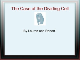 The Case of the Dividing Cell
By Lauren and Robert
 