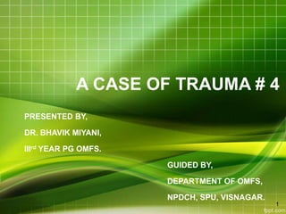 A CASE OF TRAUMA # 4
PRESENTED BY,
DR. BHAVIK MIYANI,
IIIrd YEAR PG OMFS.
GUIDED BY,
DEPARTMENT OF OMFS,
NPDCH, SPU, VISNAGAR.
1
 