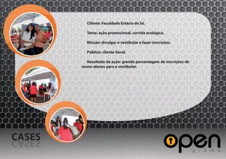 Cliênte: Faculdade Estácio de Sá.

          Tema: ação promocional, corrida ecológica.

          Missão: divulgar o vestibular e fazer inscrições.

          Público: cliente Geral.

          Resultado da ação: grande porcentagem de inscrições de
        novos alunos para o vestibular.




CASES
SESAC
 
