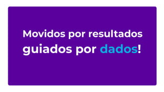 Movidos por resultados
guiados por dados!
 