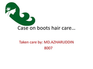 Case on boots hair care…
Taken care by: MD.AZHARUDDIN
8007
 