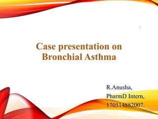Case presentation on
Bronchial Asthma
R.Anusha,
PharmD Intern,
170514882007.
1
 