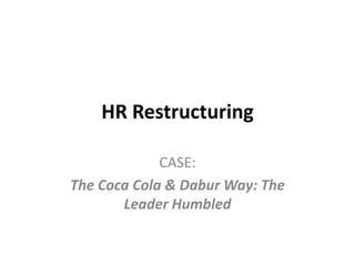 HR Restructuring

             CASE:
The Coca Cola & Dabur Way: The
       Leader Humbled
 