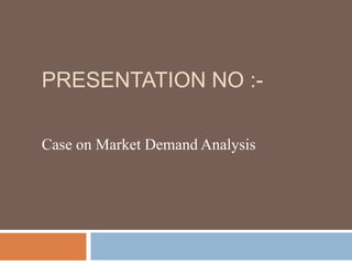 PRESENTATION NO :-

Case on Market Demand Analysis
 