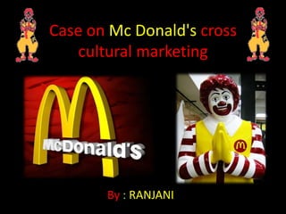 Case on Mc Donald's cross
    cultural marketing




       By : RANJANI
 