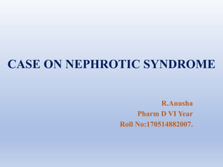 CASE ON NEPHROTIC SYNDROME
R.Anusha
Pharm D VI Year
Roll No:170514882007.
 