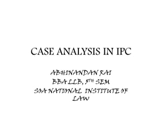 CASE ANALYSIS IN IPC
ABHINANDAN RAI
BBA LLB, 5TH SEM
SOA NATIONAL INSTITUTE OF
LAW

 