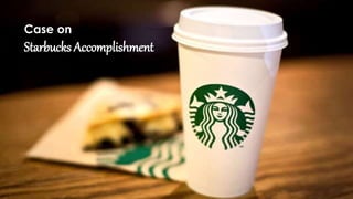 Case on 
Starbucks Accomplishment 
 