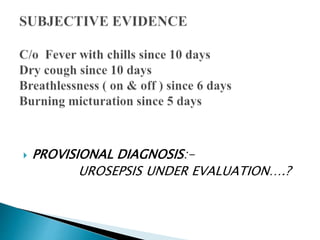  PROVISIONAL DIAGNOSIS:-
UROSEPSIS UNDER EVALUATION….?
 