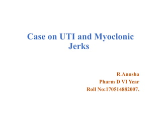 Case on UTI and Myoclonic
Jerks
R.Anusha
Pharm D VI Year
Roll No:170514882007.
 