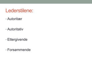 Lederstilene:
• Autoritær


• Autoritativ


• Ettergivende


• Forsømmende
 