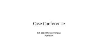 Case Conference
Ext. Bodin Chokdamrongsuk
4/8/2017
 