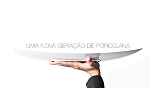 UMA NOVA GERAÇÃO DE PORCELANA
 