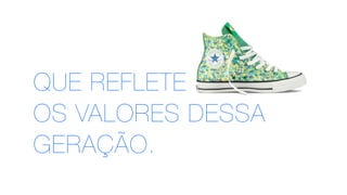 QUE REFLETE
OS VALORES DESSA
GERAÇÃO.
 