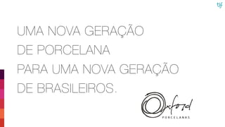 UMA NOVA GERAÇÃO
DE PORCELANA
PARA UMA NOVA GERAÇÃO
DE BRASILEIROS.
 