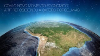 COM O NOVO MOMENTO ECONÔMICO,
A TIF REPOSICIONOU A OXFORD PORCELANAS.
 