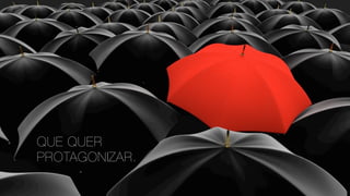 QUE QUER
PROTAGONIZAR.
 