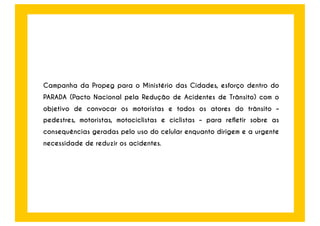 Em 2013, desenvolvemos uma 
campanha de combate ao uso do 
celular no trânsito para o 
Ministério das Cidades. 
 