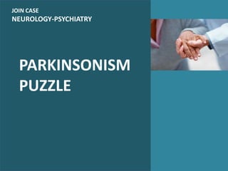 JOIN CASE
NEUROLOGY-PSYCHIATRY
PARKINSONISM
PUZZLE
 
