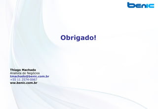 Obrigado!



Thiago Machado
Analista de Negócios
tmachado@benic.com.br
+55 11 2574-0987
ww.benic.com.br
 