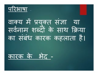 प रभाषा -
वा य म यु त सं ा या
सवनाम श द के साथ या
का संबंध कारक कहलाता है।
कारक के भेद -
 