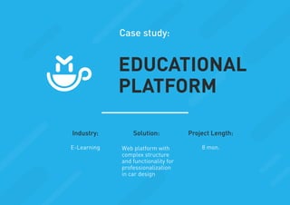 Industry: Solution: Project Length:
E-Learning Web platform with
complex structure
and functionality for
professionalization
in car design
8 mon.
Case study:
EDUCATIONAL
PLATFORM
 