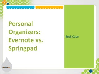 Personal
Organizers:
               Beth Case
Evernote vs.
Springpad
 