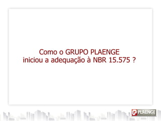 Como o GRUPO PLAENGE
iniciou a adequação à NBR 15.575 ?
 