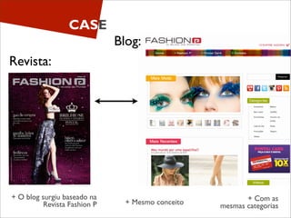 CASE
                              Blog:
Revista:




+ O blog surgiu baseado na                                + Com as
          Revista Fashion P     + Mesmo conceito   mesmas categorias
 